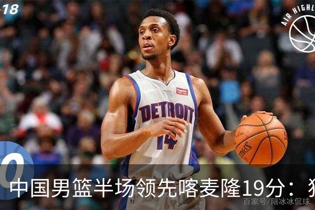 中国男篮半场领先喀麦隆19分：狂轰11三分 贺希宁12分庞峥麟11分