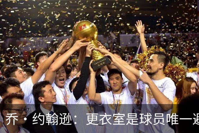 乔·约翰逊：更衣室是球员唯一避难所 现在的球员太喜欢对外泄密