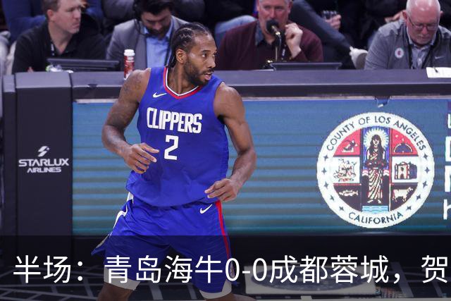 半场：青岛海牛0-0成都蓉城，贺一然、费利佩造险
