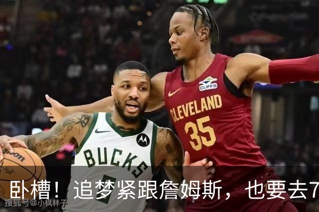 卧槽！追梦紧跟詹姆斯，也要去76人？这下有好戏看了......