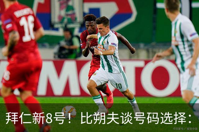 拜仁新8号！比朔夫谈号码选择：我问了帕夫洛维奇想法，然后才选