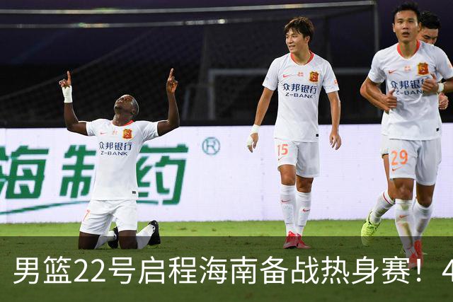 男篮22号启程海南备战热身赛！4主力球员将缺席，期待好的表现！