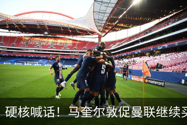 硬核喊话！马奎尔敦促曼联继续买人：阵容越强，争冠希望越大