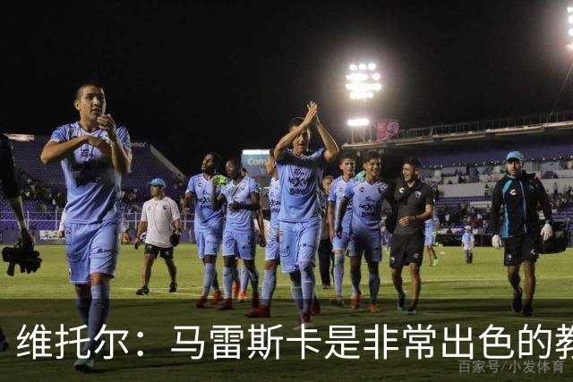 维托尔：马雷斯卡是非常出色的教练，我很期待在他麾下效力