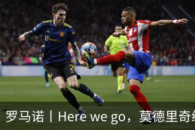 罗马诺丨Here we go，莫德里奇续约！