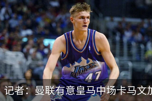 记者：曼联有意皇马中场卡马文加，他已非非卖品