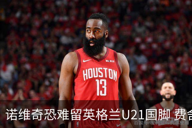 诺维奇恐难留英格兰U21国脚 费舍尔遭英超四队哄抢