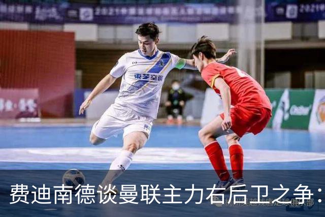 费迪南德谈曼联主力右后卫之争：看好马兹拉维力压达洛特