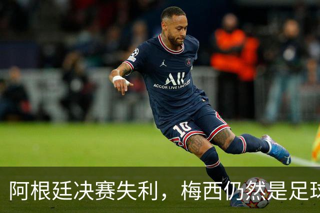 阿根廷决赛失利，梅西仍然是足球史上第一人