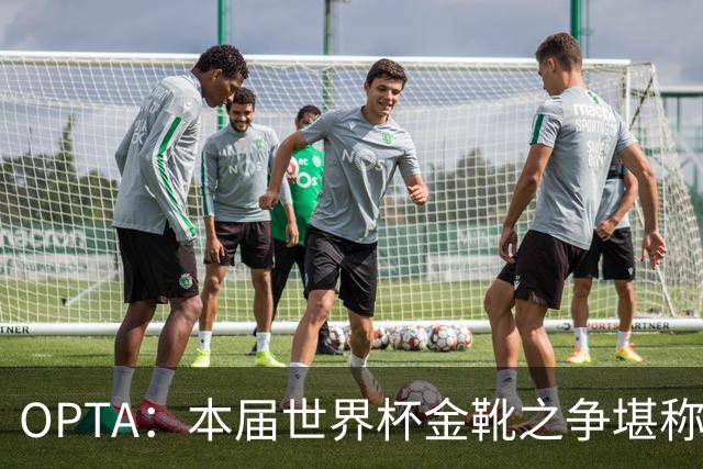 OPTA：本届世界杯金靴之争堪称历史最精彩，所有顶尖射手齐齐发力
